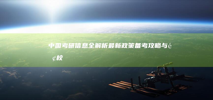 中国考研信息全解析：最新政策、备考攻略与院校排名